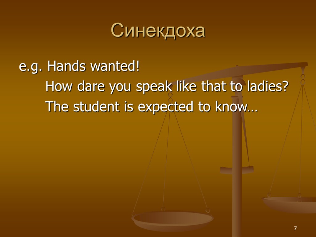 Синекдоха e.g. Hands wanted! How dare you speak like that to ladies? The student